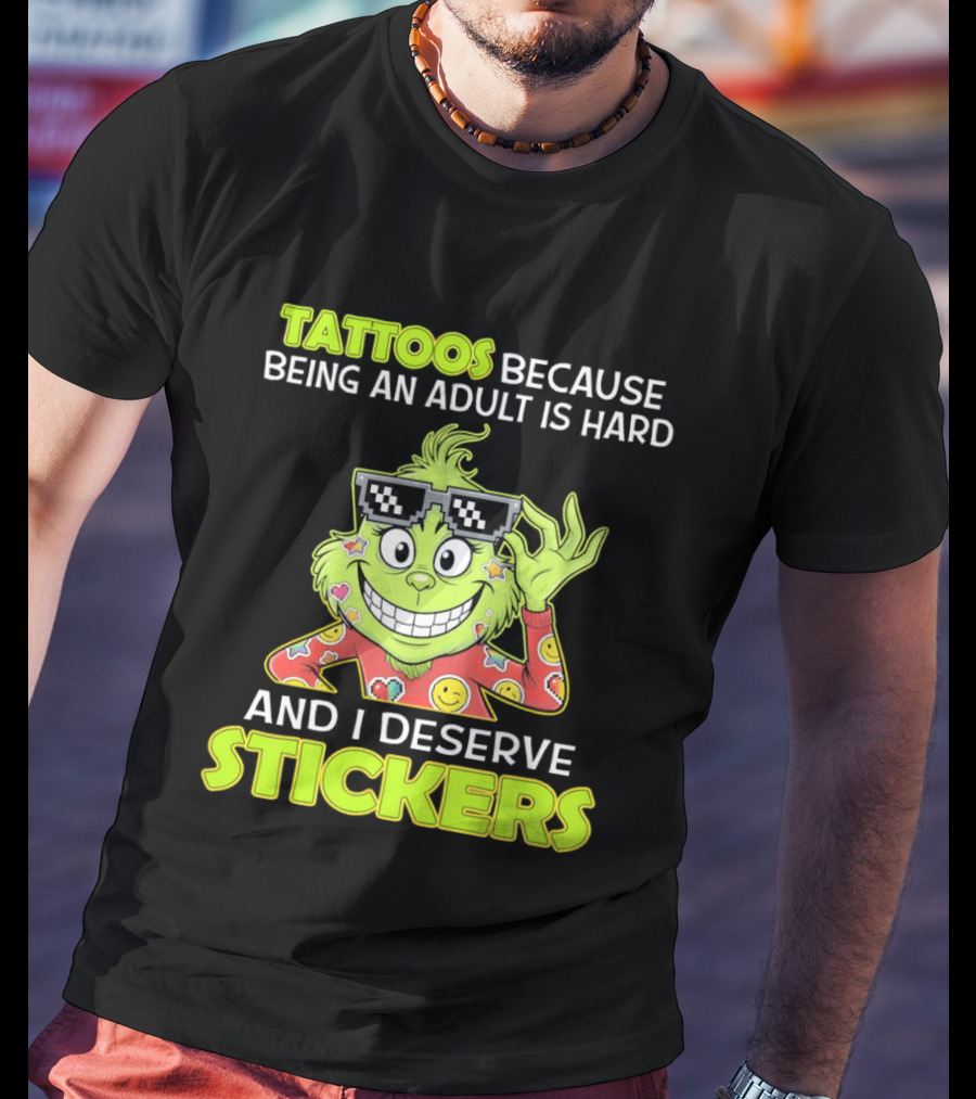 Tattoos Because Being An Adult Is Hard And I Deserve Stickers Grinch T-Shirt