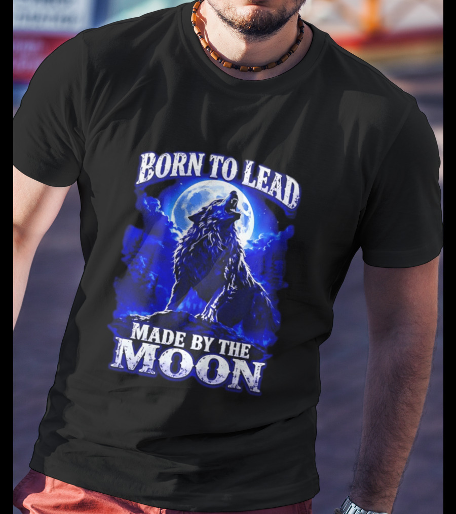 Born To Lead Made By The Moon Wolf Howling At Full Moon T-Shirt