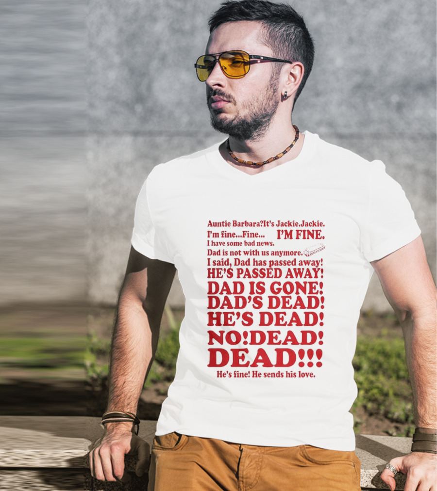 Auntie Barbara It's Jackie I'm Fine I Have Some Bad News Dad He's Passed Away T-Shirt