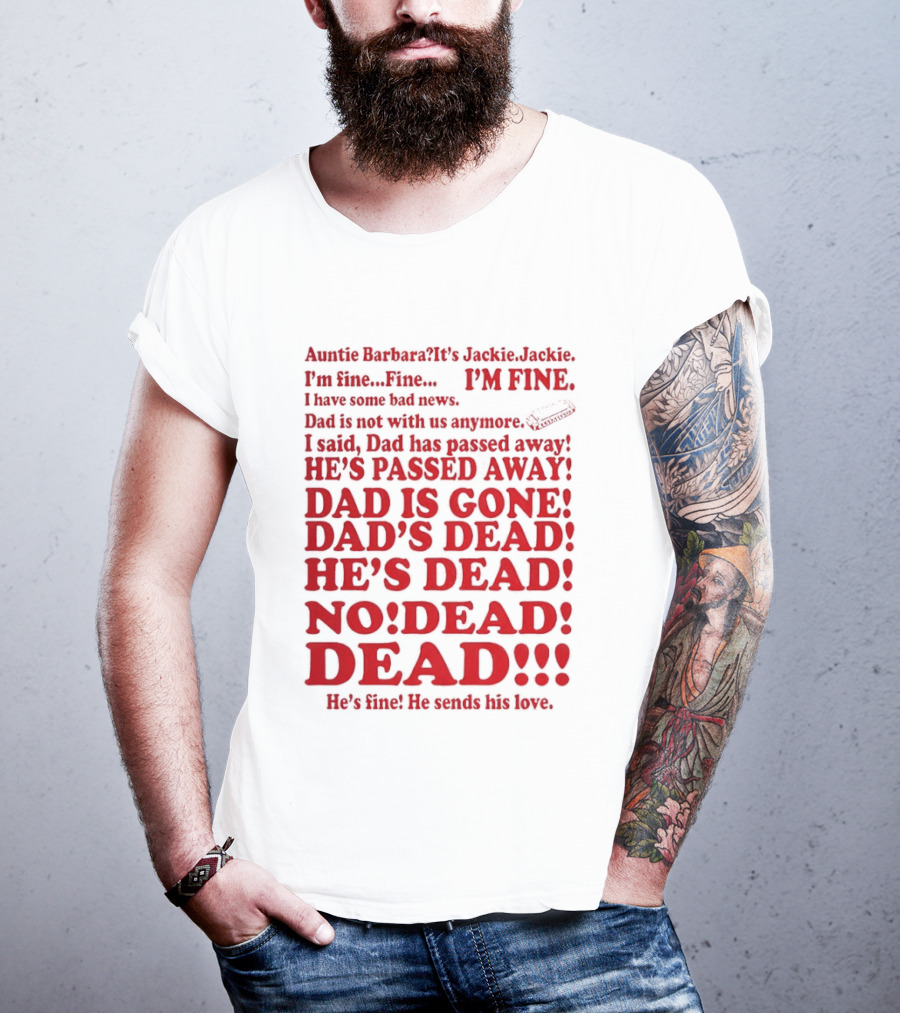 Auntie Barbara It's Jackie I'm Fine I Have Some Bad News Dad He's Passed Away T-Shirt