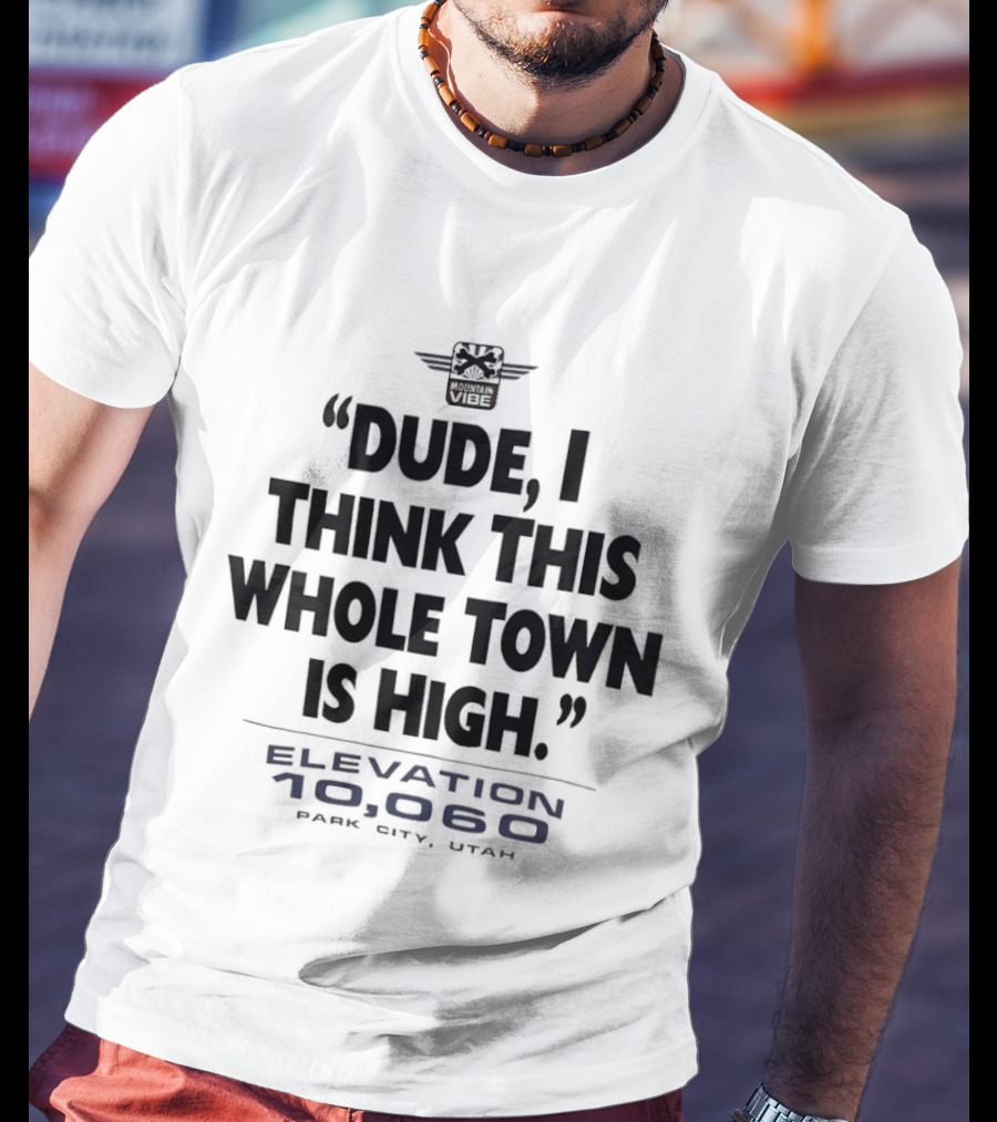 Elevation 10060 Park City Utah Dude I Think This Whole Town Is High T-Shirt