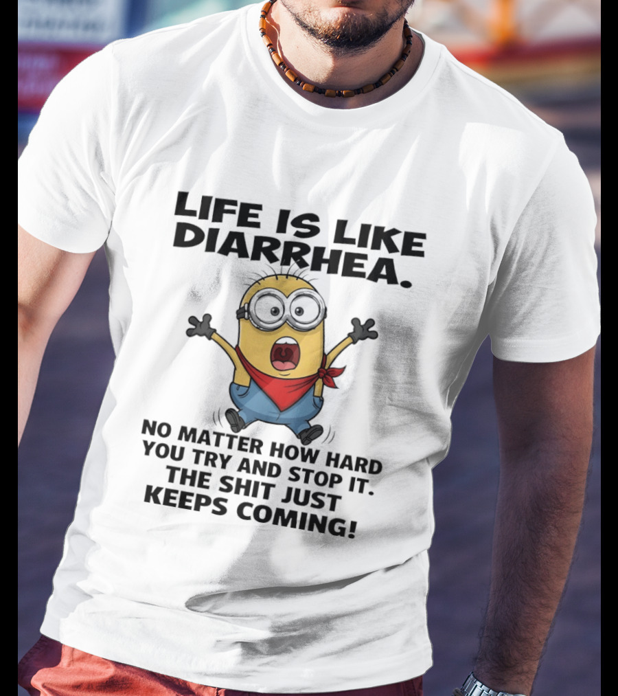 Life Is Like Diarrhea No Matter How Hard You Try And Stop It The Shit Just Keeps Coming Minion T-Shirt