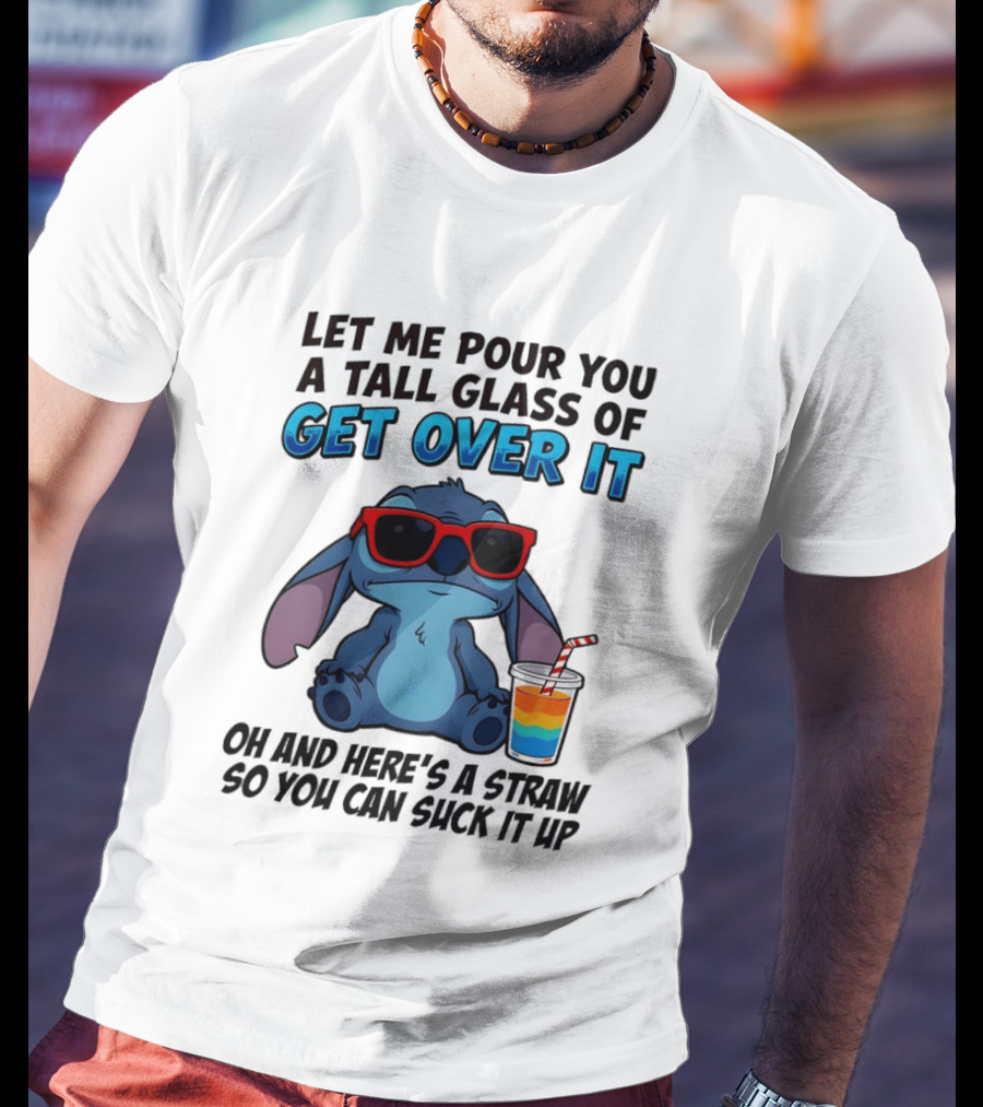Let Me Pour You A Tall Glass Of Get Over It Oh And Here's A Straw So You Can Suck It Up Stitch Wearing Sunglasses T-Shirt