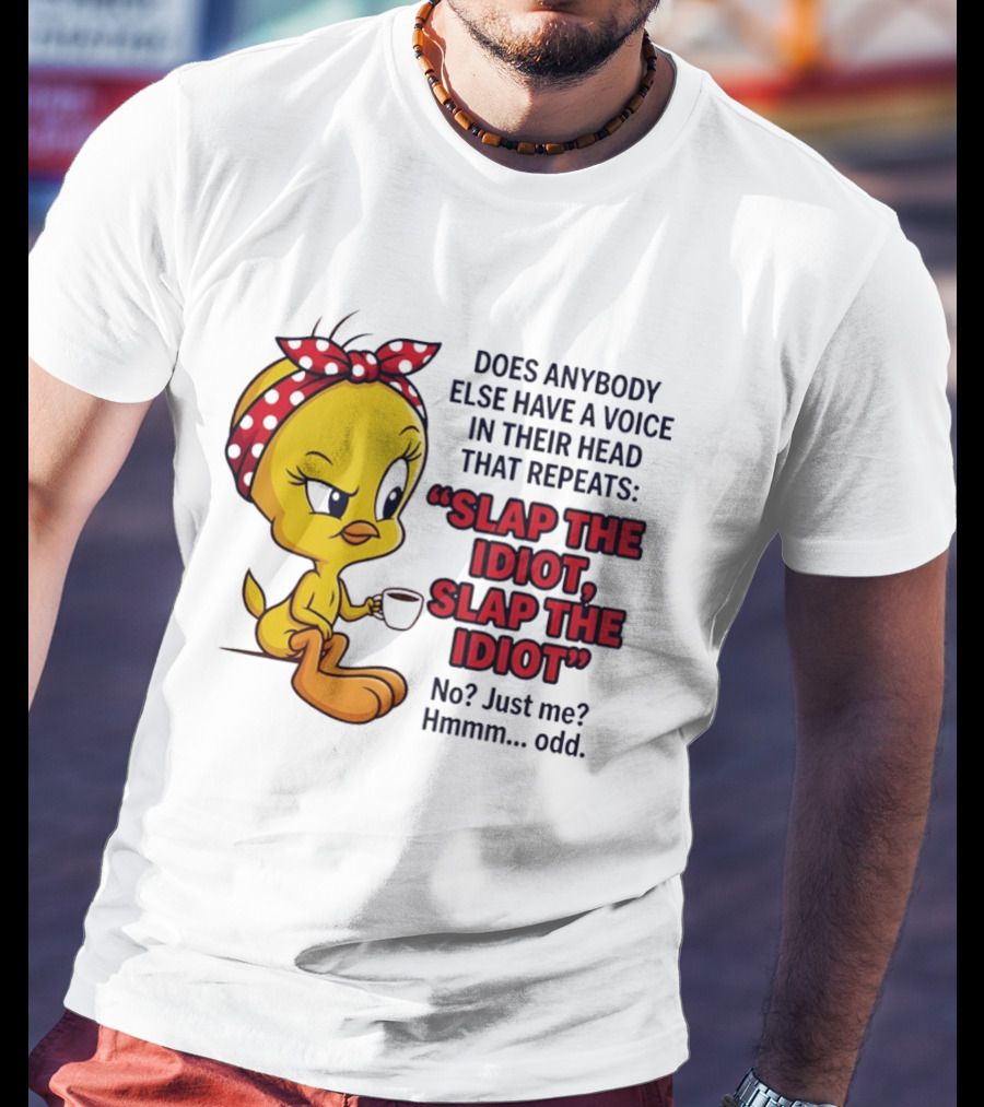 Does Anybody Else Have A Voice In Their Head That Repeats Slap The Idiot Tweety Bird Style Hmmm Odd T-Shirt