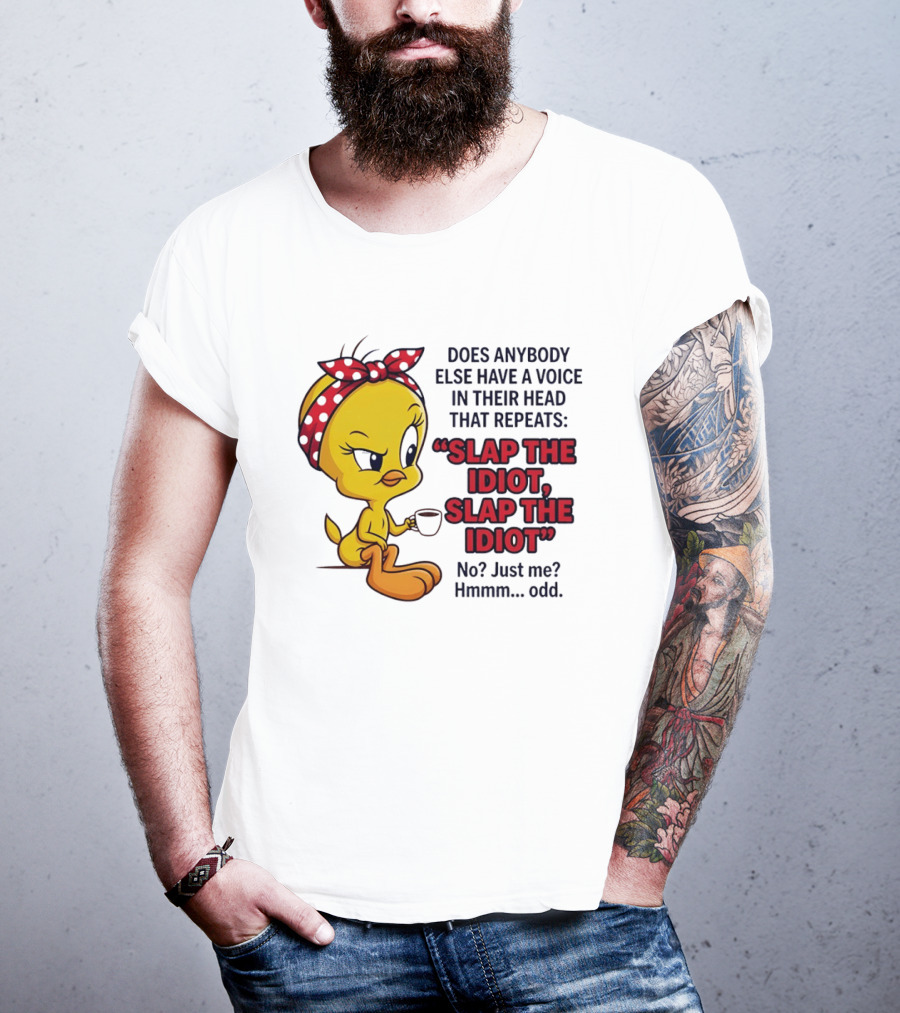 Does Anybody Else Have A Voice In Their Head That Repeats Slap The Idiot Tweety Bird Style Hmmm Odd T-Shirt