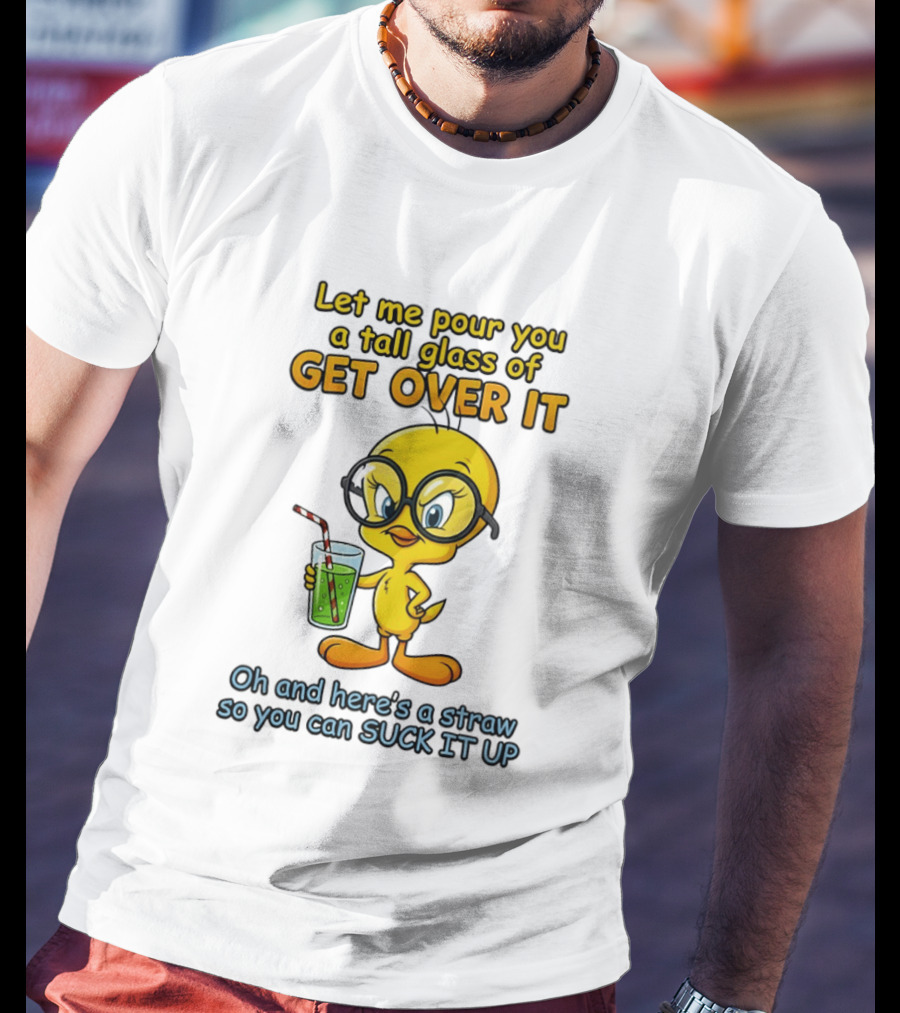 Let Me Pour You A Tall Glass Of Get Over It Tweety Bird Suck It Up T-Shirt