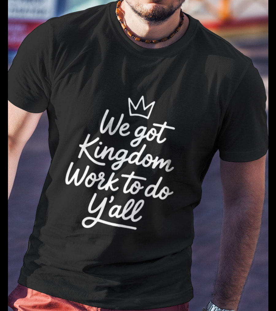 We Got Kingdom Work To Do Y'all Faith Christian Message With Crown T-Shirt