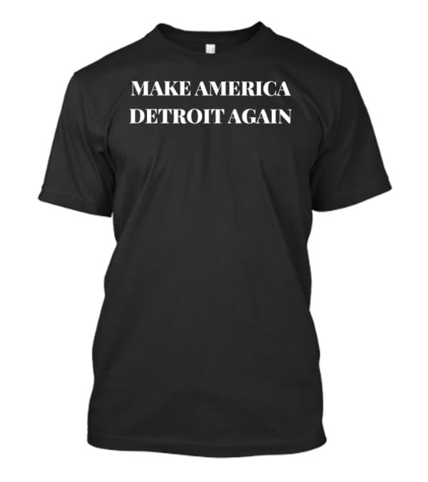 Make America Detroit Again Empowering City Pride T-Shirt
