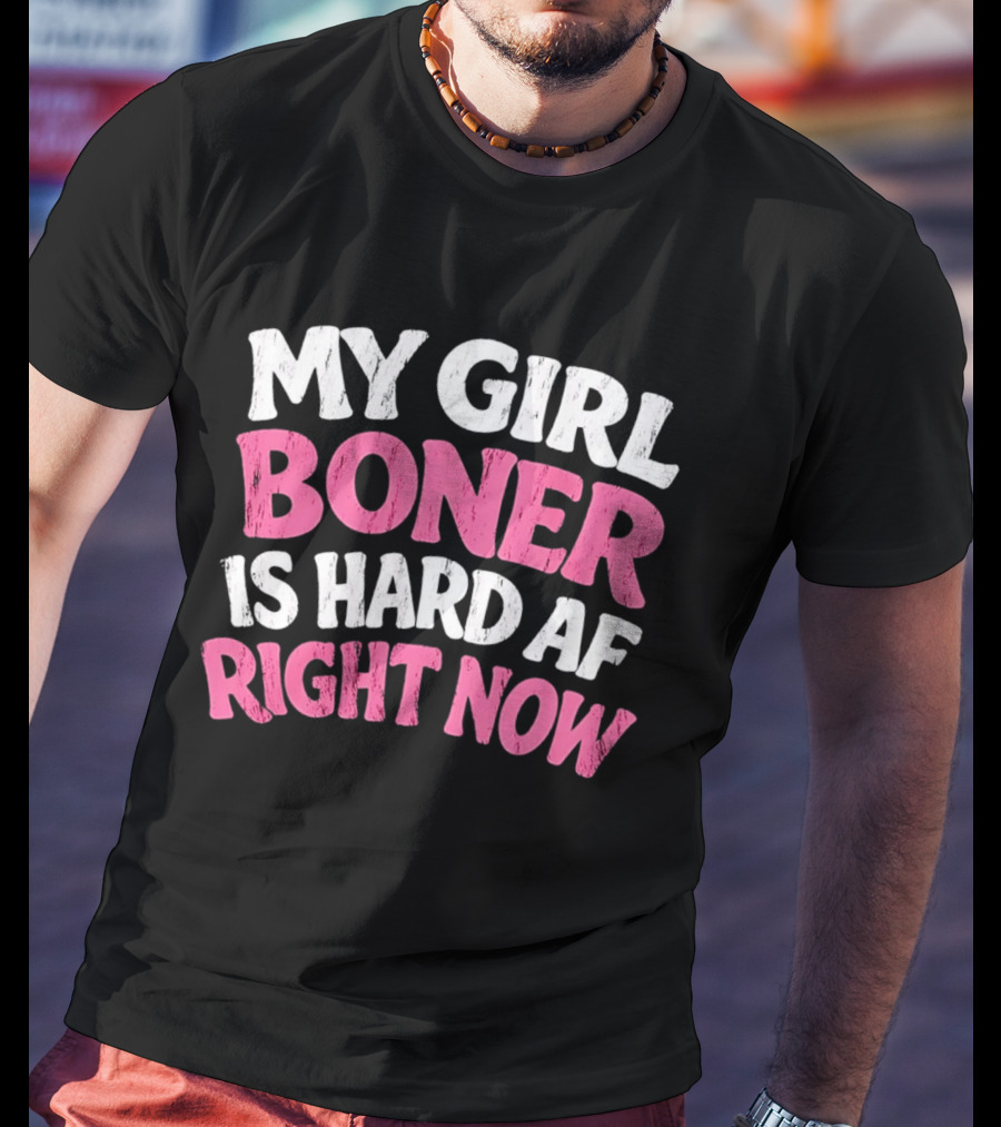 My Girl Boner Is Hard AF Right Now T-Shirt