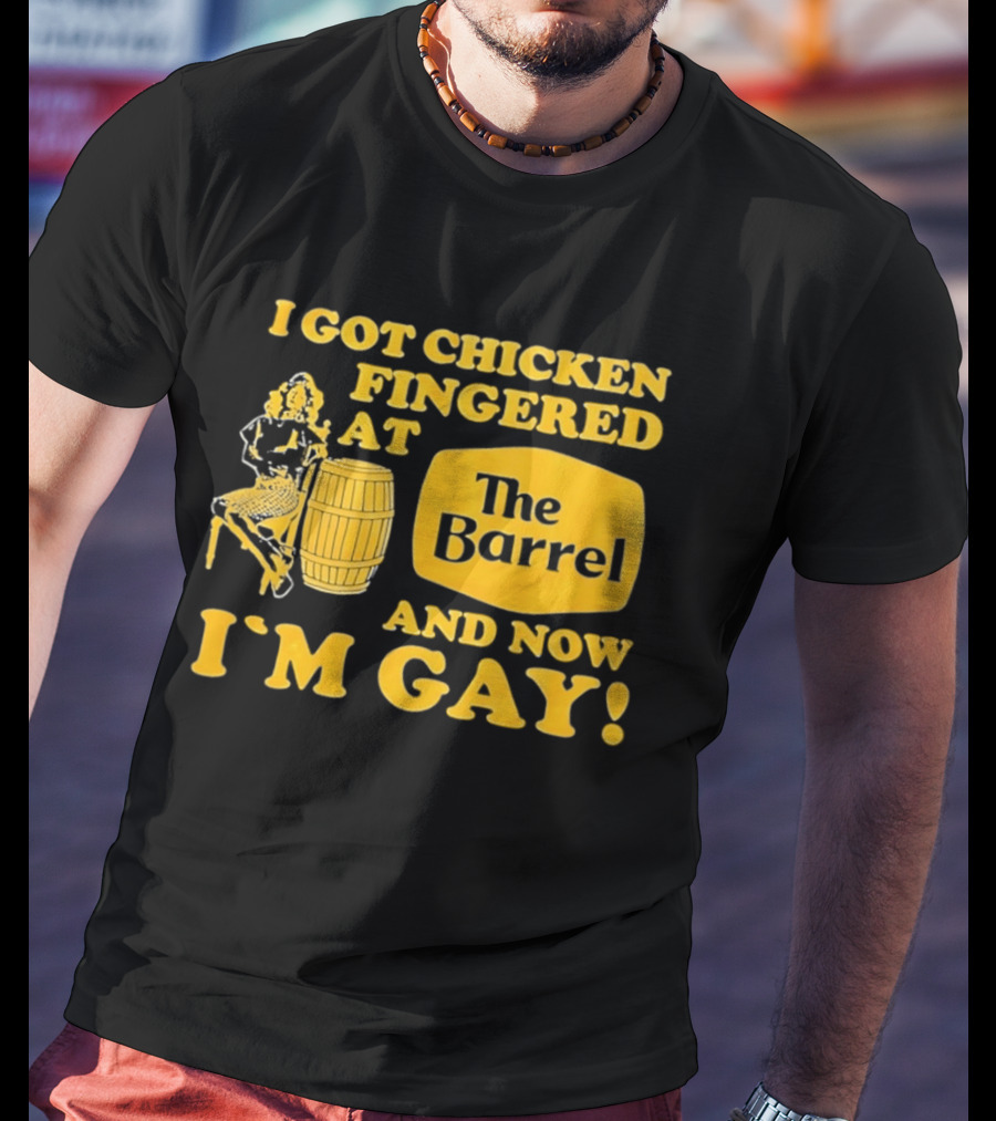 I Got Chicken Fingered At The Barrel And Now I'm Gay T-Shirt