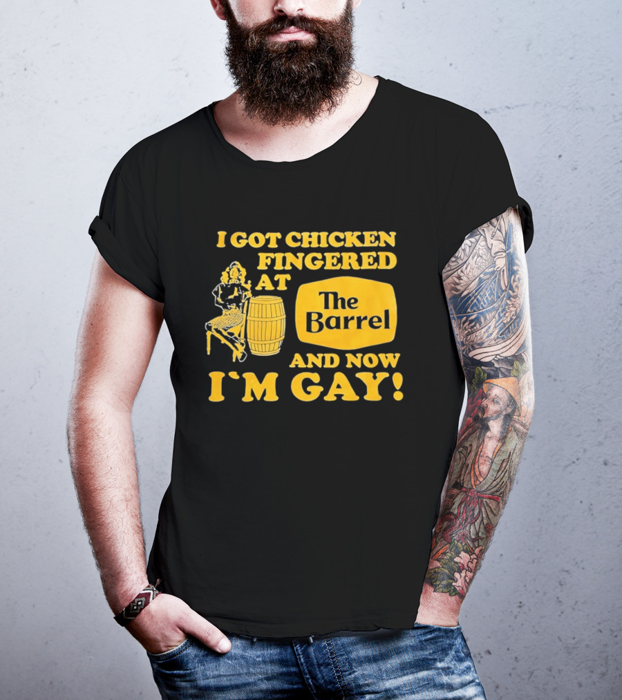 I Got Chicken Fingered At The Barrel And Now I'm Gay T-Shirt