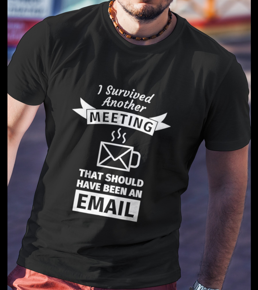 I Survived Another Meeting That Should Have Been An Email Coffee Funny Office Humor T-Shirt