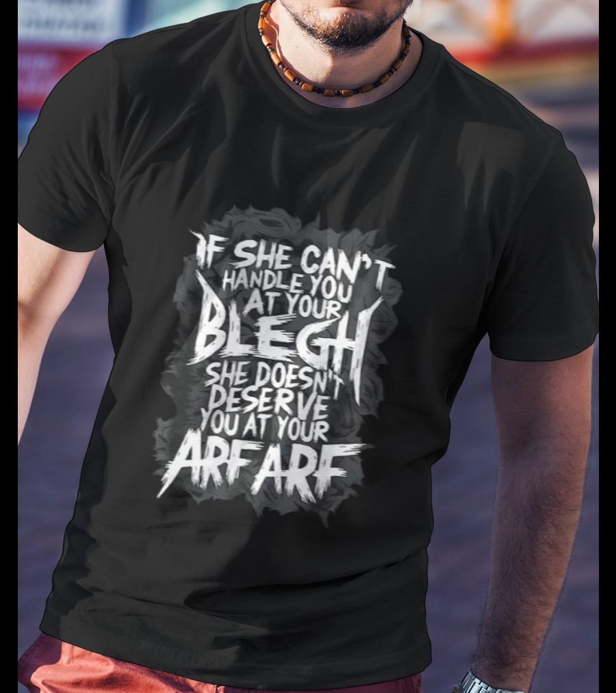 If She Can't Handle You At Your Blegh She Doesn't Deserve You At Your Arf Arf T-Shirt