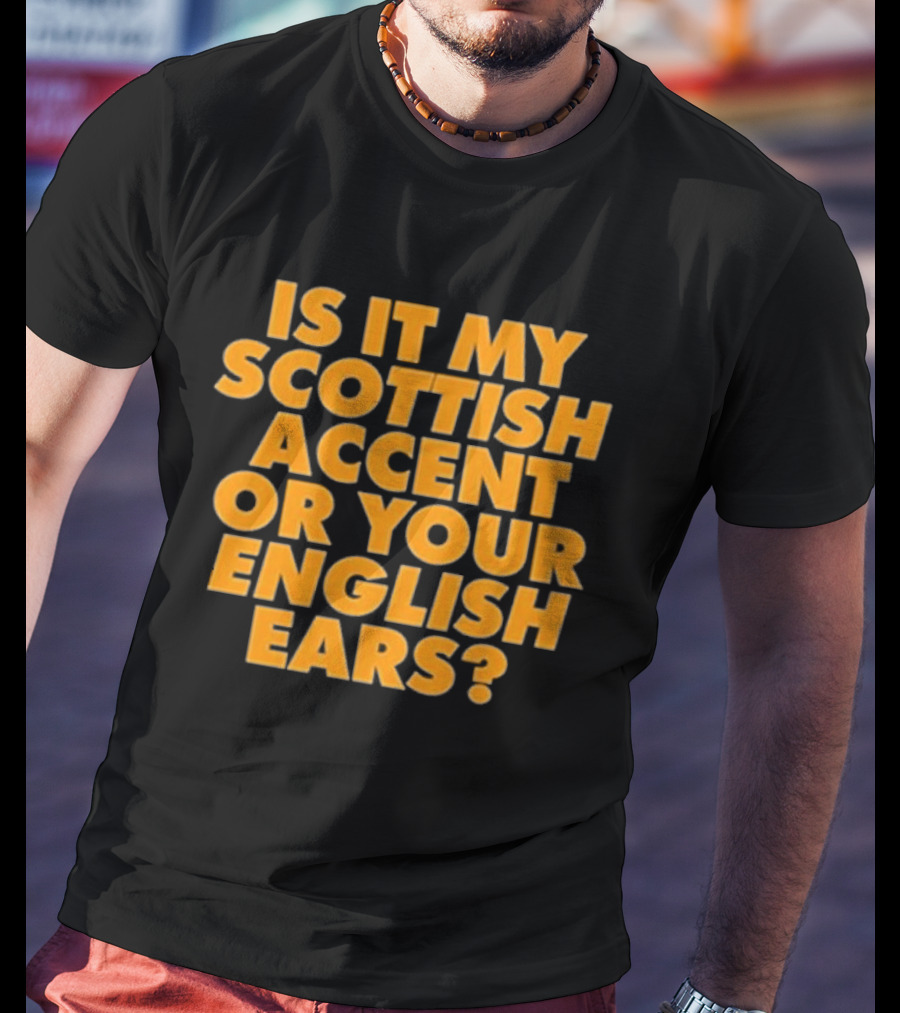 Is It My Scottish Accent Or Your English Ears Scottish Humour Phrase T-Shirt