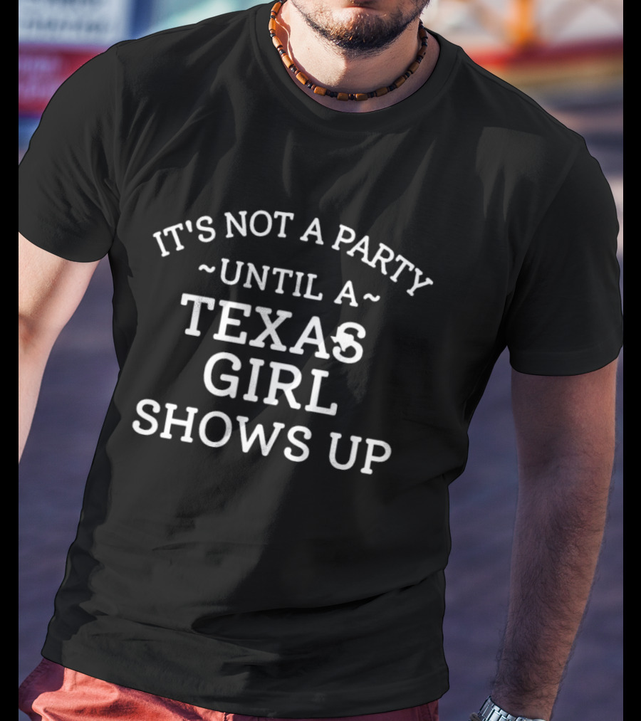 It's Not A Party Until A Texas Girl Shows Up T-Shirt