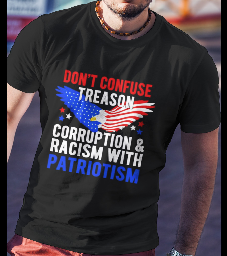 Don't Confuse Treason Corruption And Racism With Patriotism American Flag Eagle T-Shirt