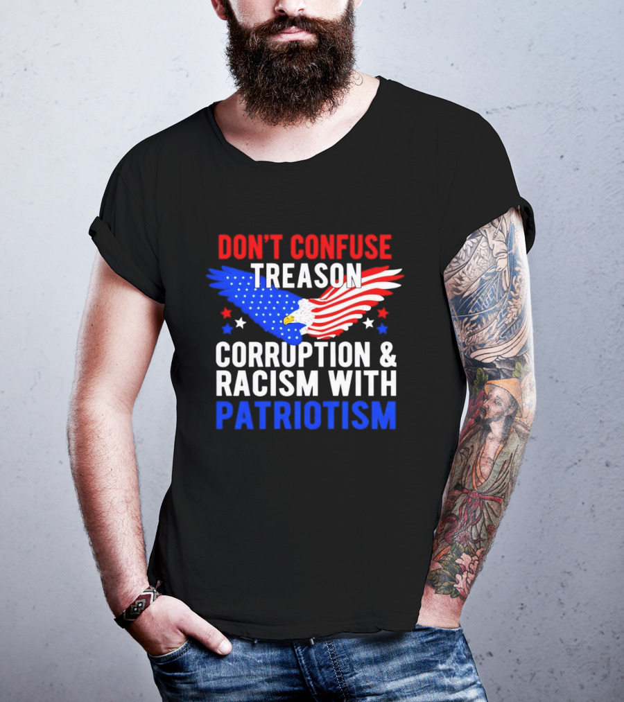 Don't Confuse Treason Corruption And Racism With Patriotism American Flag Eagle T-Shirt
