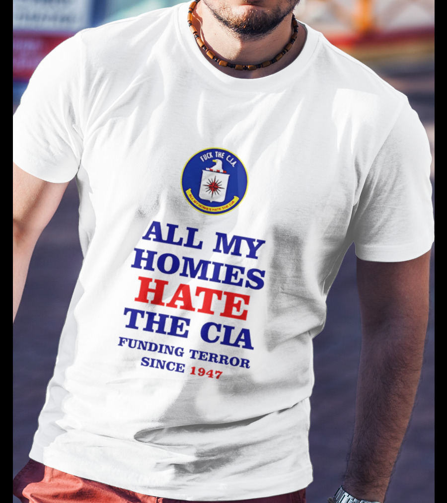 All My Homies Hate The CIA Funding Terror Since 1947 T-Shirt