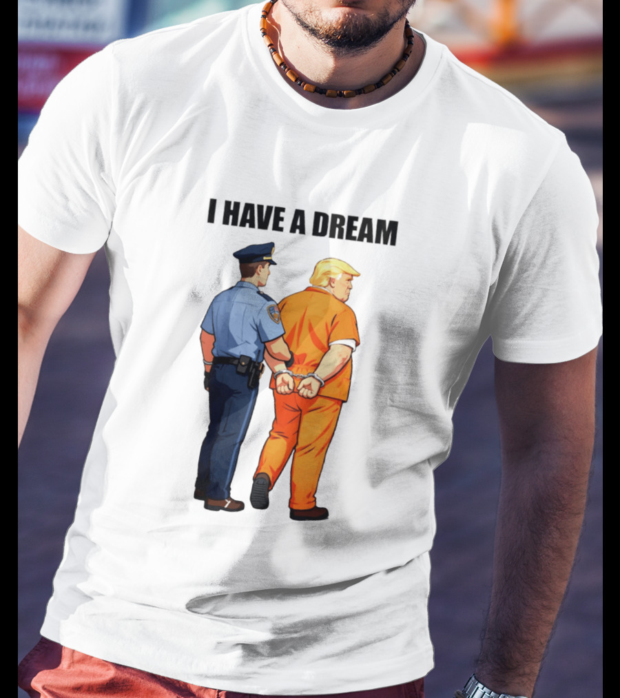 I Have A Dream Trump Police Arrest Political Satire T-Shirt