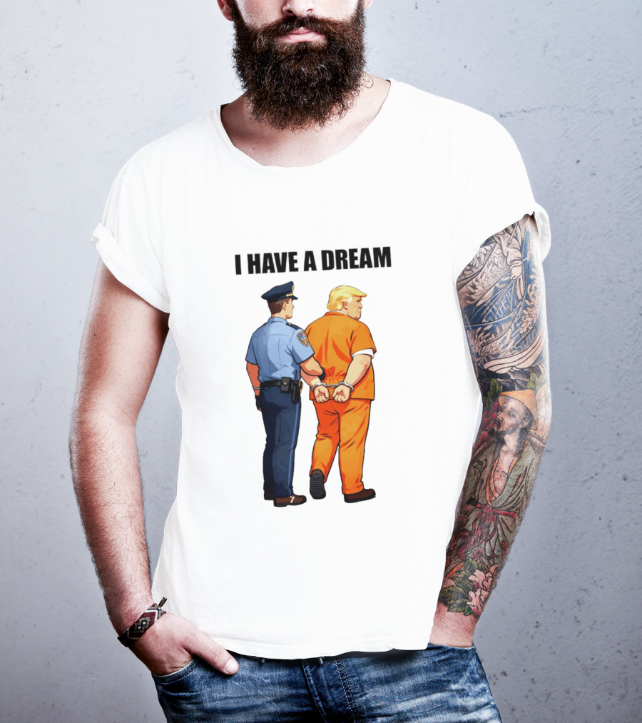 I Have A Dream Trump Police Arrest Political Satire T-Shirt