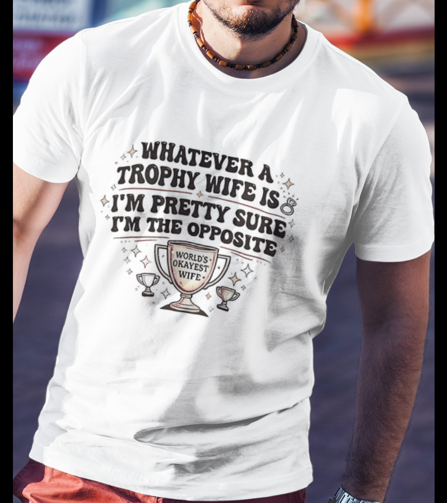 Whatever A Trophy Wife Is I'm Pretty Sure I'm The Opposite Trophy Cups T-Shirt