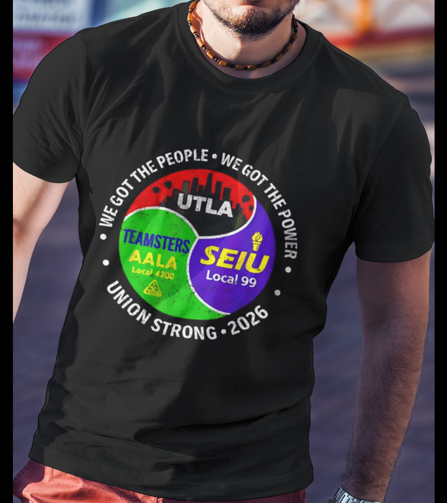 We Got The People We Got The Power UTLA SEIU Local 99 Teamsters AALA Local 4200 Union Strong 2026 T-Shirt