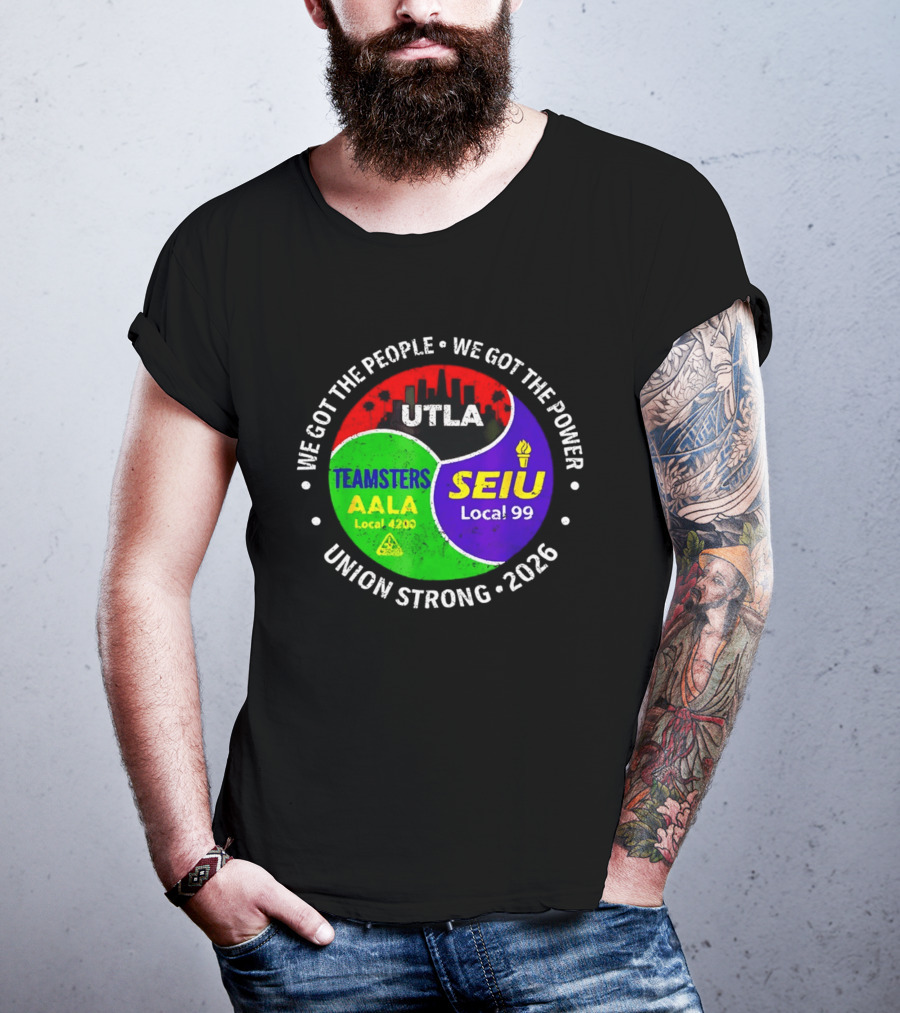 We Got The People We Got The Power UTLA SEIU Local 99 Teamsters AALA Local 4200 Union Strong 2026 T-Shirt