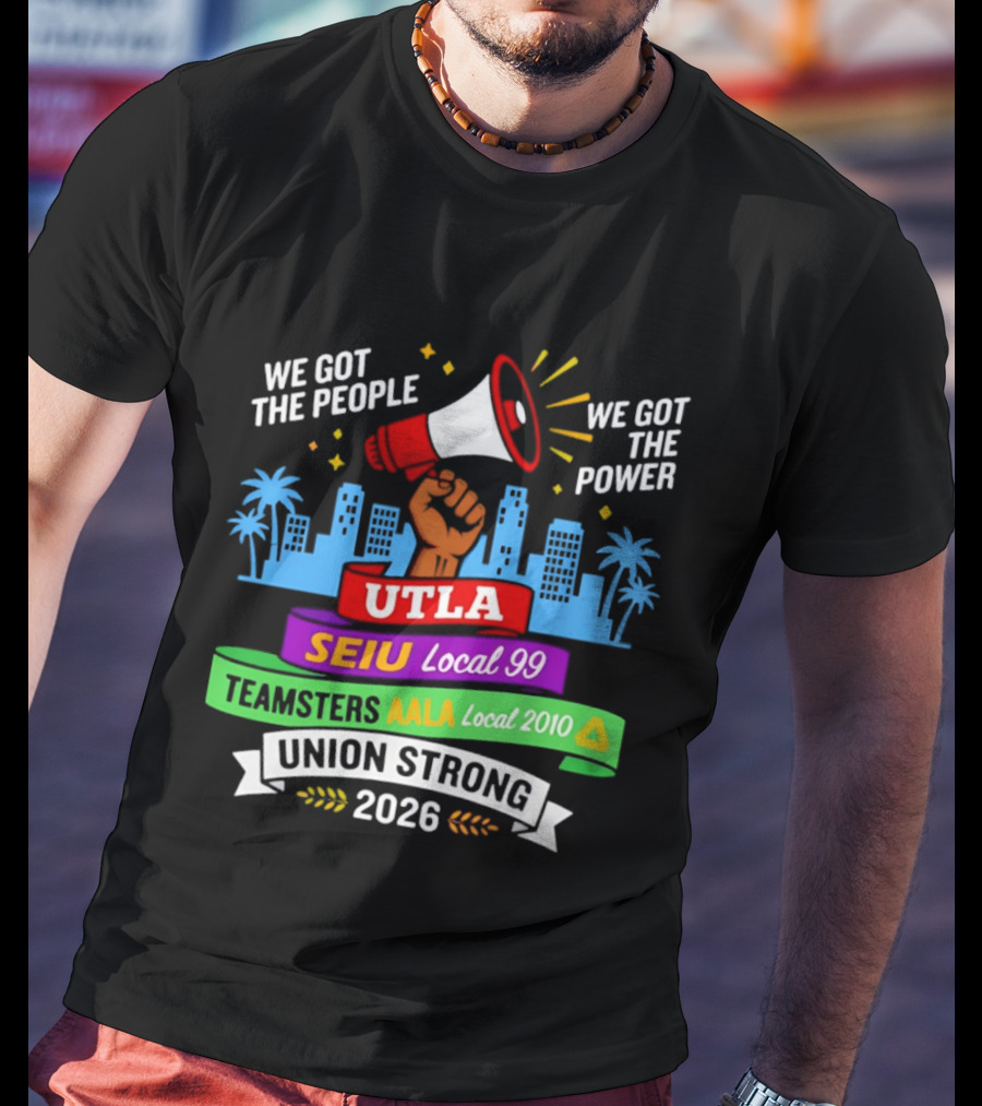 We Got The People The Power UTLA SEIU AALA Teamsters Local 2010 Union Strong 2026 T-Shirt