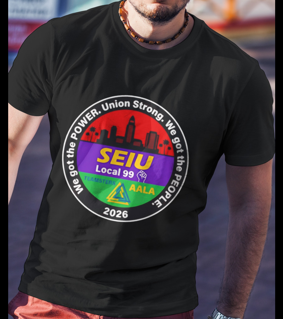 We Got The Power SEIU Local 99 Union Strong Teamsters AALA 2026 T-Shirt