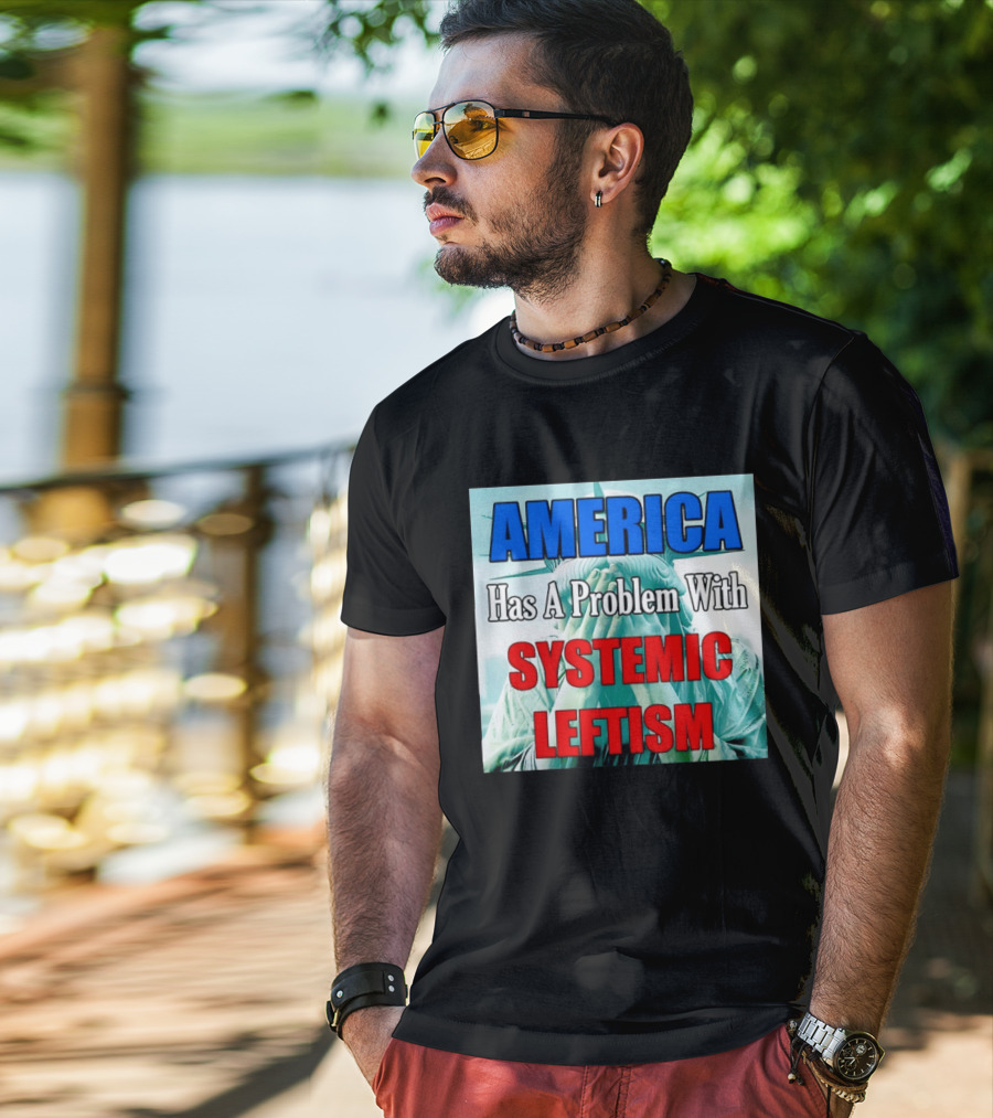 America Has A Problem With Systemic Leftism Statue Of Liberty Cry T-Shirt
