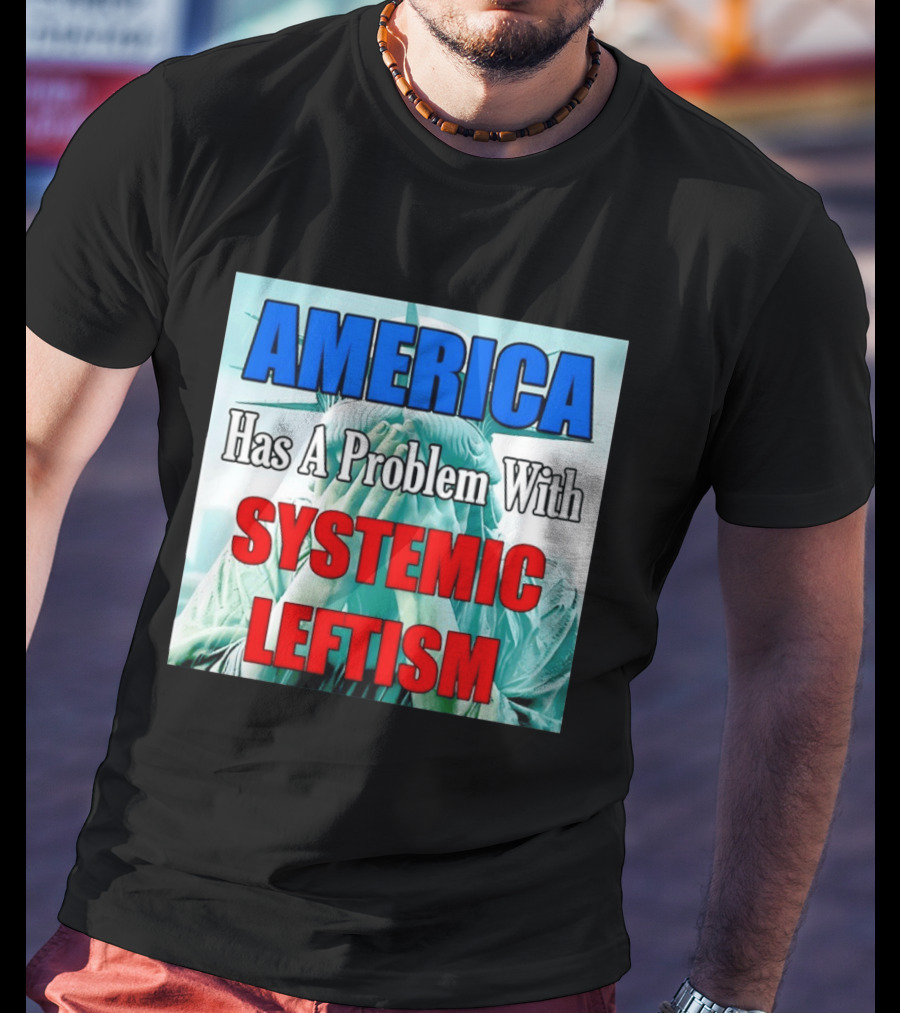 America Has A Problem With Systemic Leftism Statue Of Liberty Cry T-Shirt