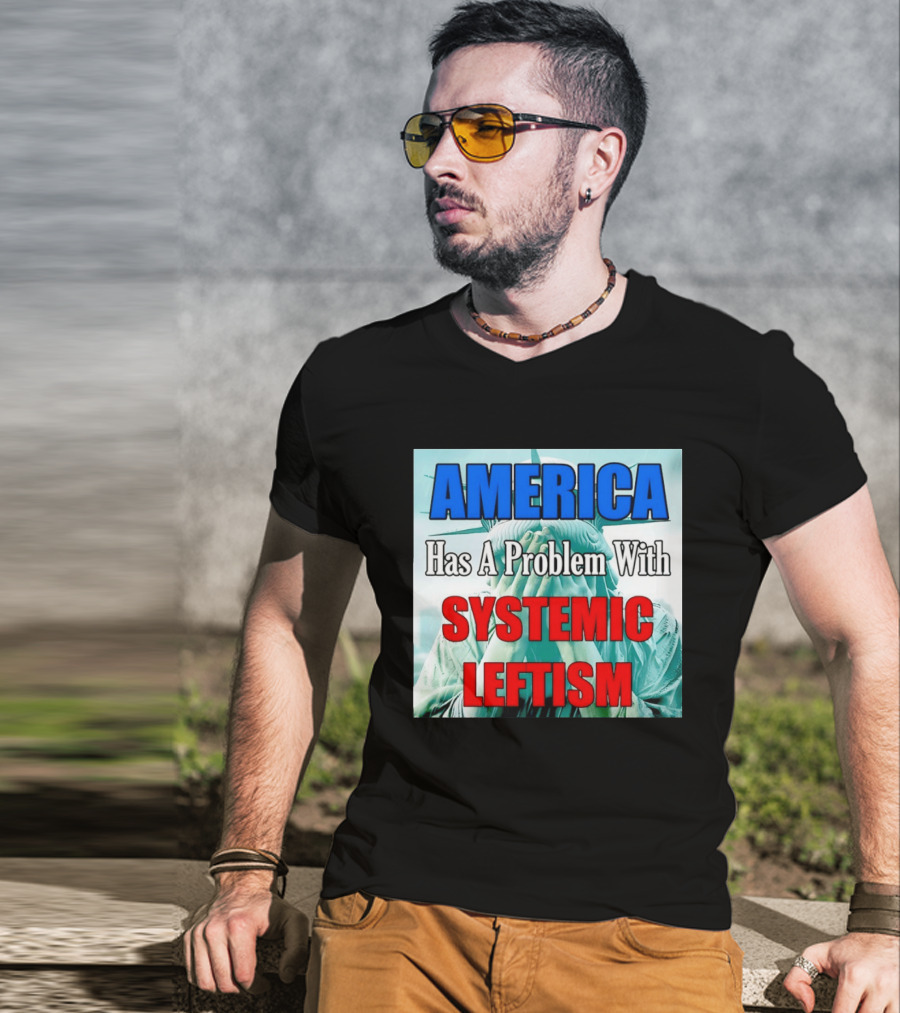 America Has A Problem With Systemic Leftism Statue Of Liberty Cry T-Shirt