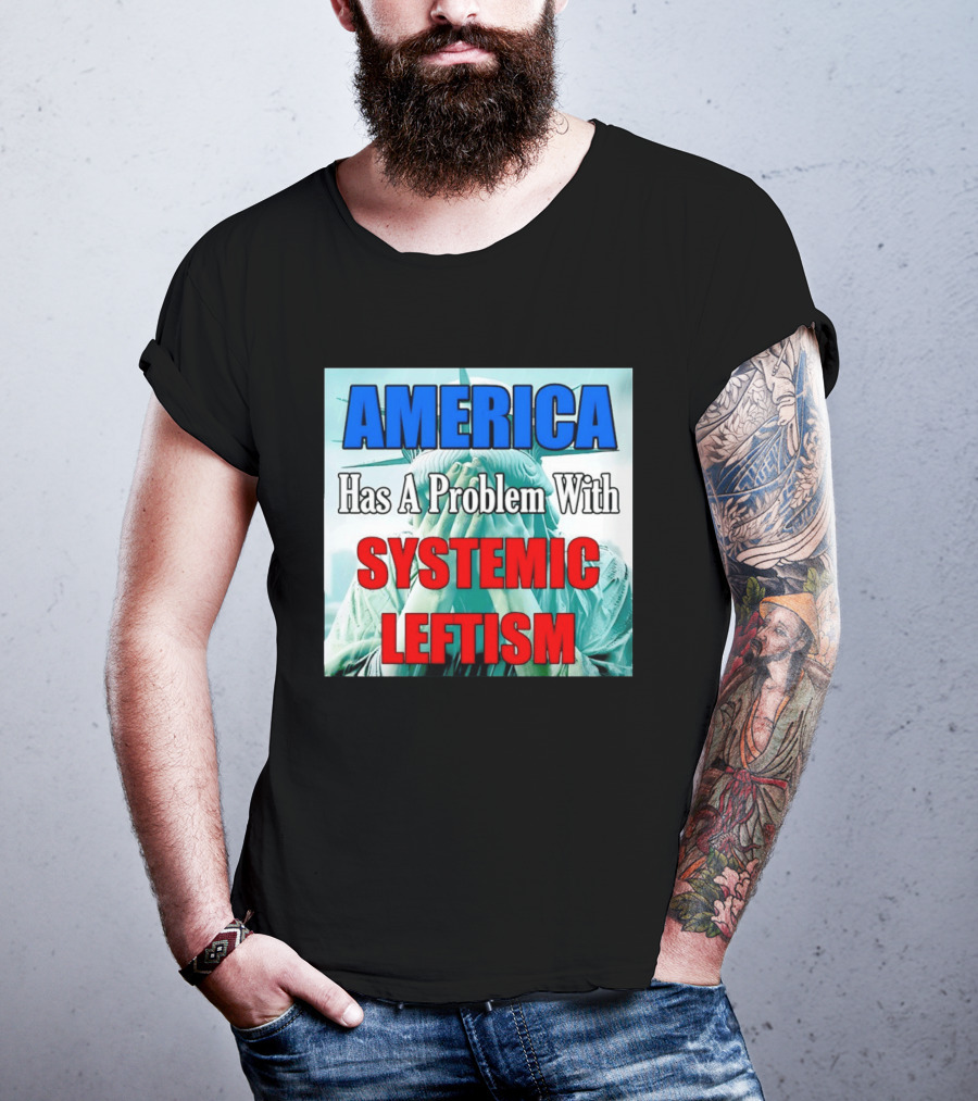 America Has A Problem With Systemic Leftism Statue Of Liberty Cry T-Shirt