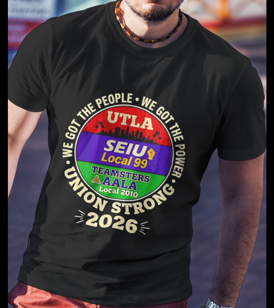 We Got The People We Got The Power UTLA SEIU Local 99 Teamsters AALA Local 2010 Union Strong 2026 T-Shirt