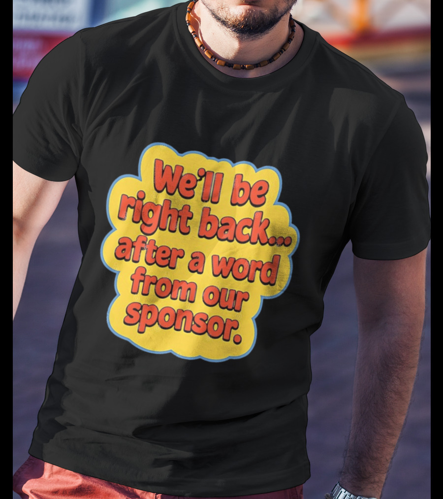 We’ll Be Right Back After A Word From Our Sponsor T-Shirt