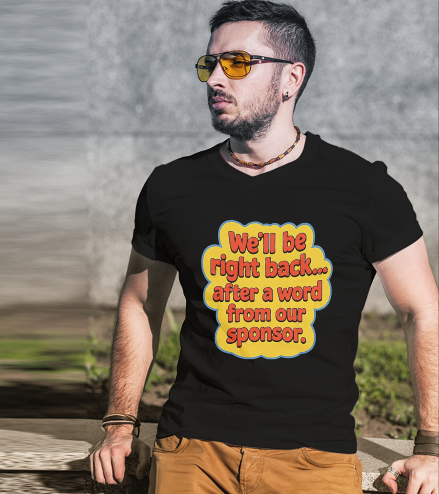 We’ll Be Right Back After A Word From Our Sponsor T-Shirt
