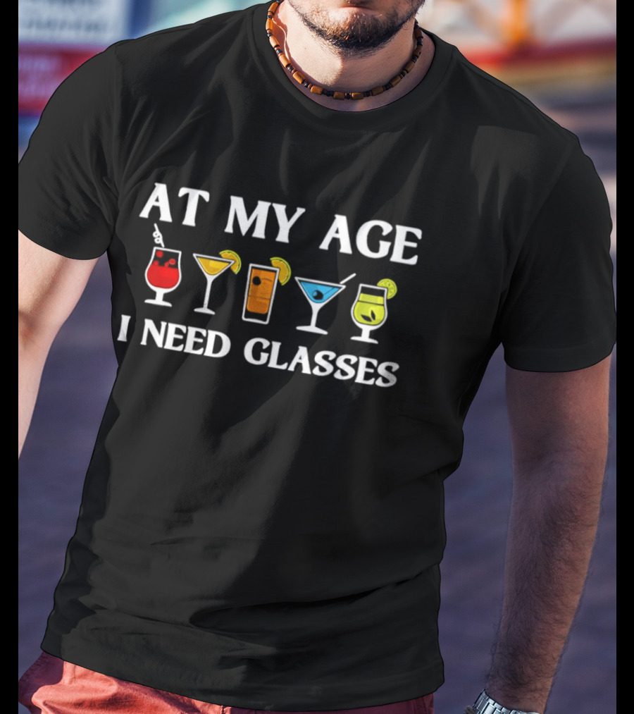 At My Age I Need Glasses Cocktail Joke Humorous Drink Lover's Phrase T-Shirt