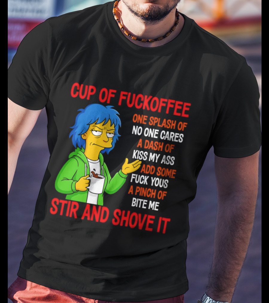 Cup Of Fuckoffee No One Cares Kiss My Ass Fuck Yous Bite Me Stir And Shove It T-Shirt