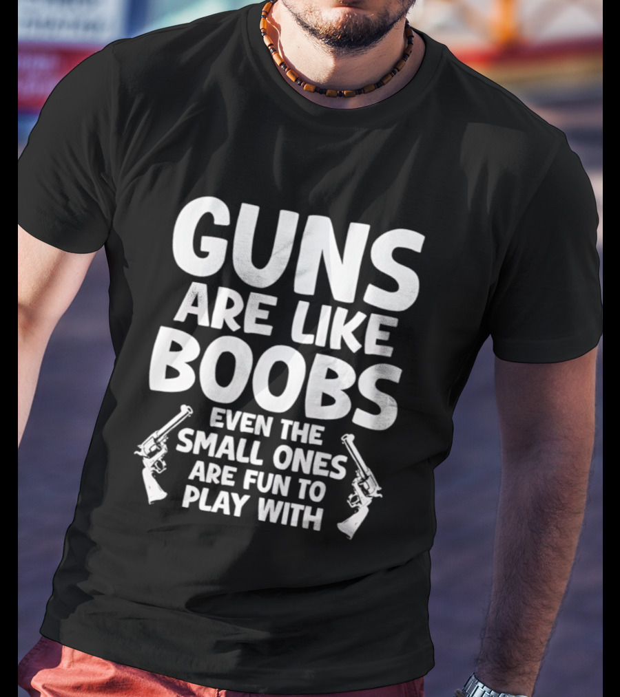 Guns Are Like Boobs Even The Small Ones Are Fun To Play With Pistols T-Shirt