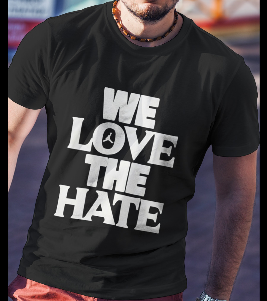 We Love The Hate T-Shirt
