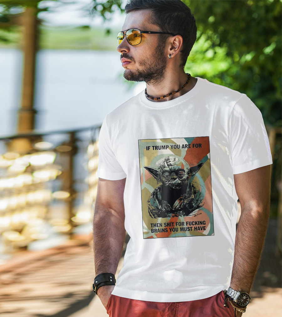 If Trump You Are For Then Shit For Brains You Must Have T-Shirt