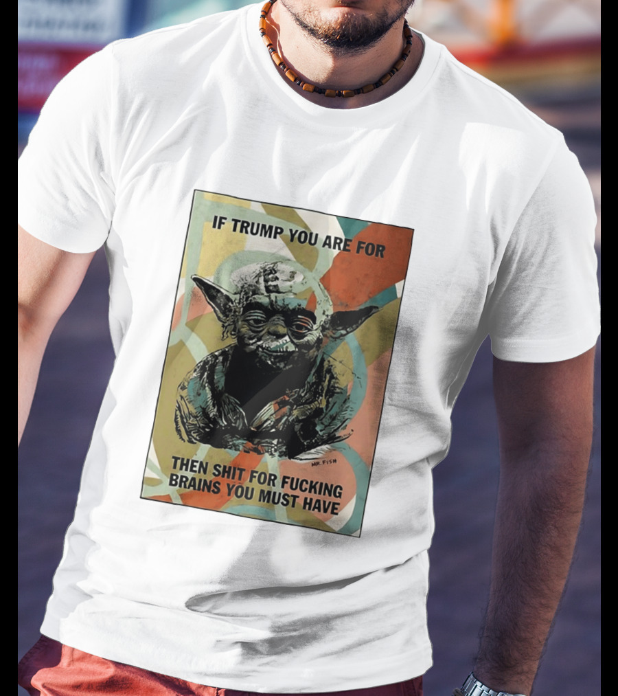 If Trump You Are For Then Shit For Brains You Must Have T-Shirt