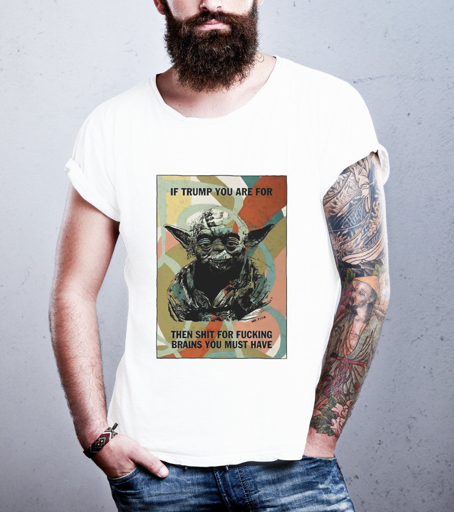 If Trump You Are For Then Shit For Brains You Must Have T-Shirt