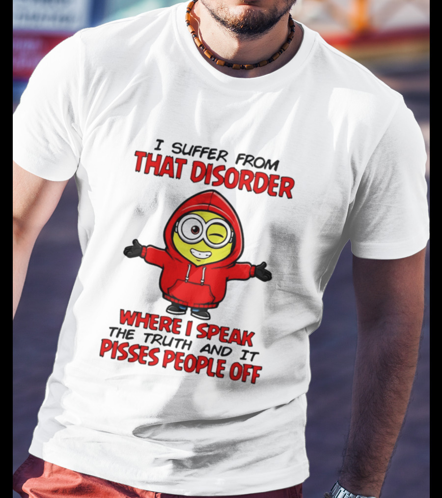 I Suffer From That Disorder Where I Speak The Truth And It Pisses People Off Minion T-Shirt