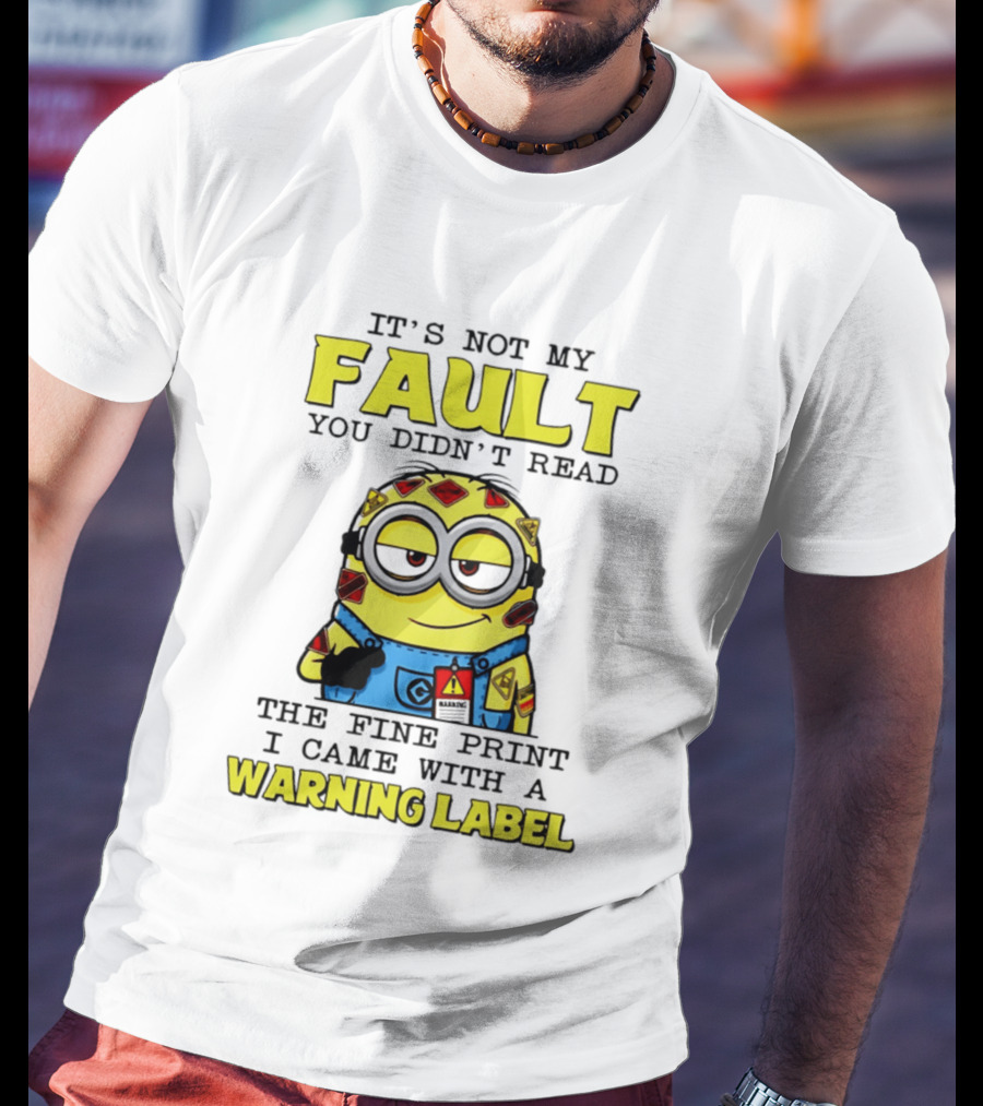 It's Not My Fault You Didn't Read The Fine Print I Came With A Warning Label Minion T-Shirt