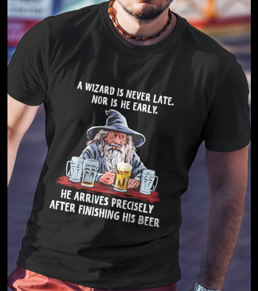 Wizard Never Late Nor Early Arrives After Finishing Beer T-Shirt