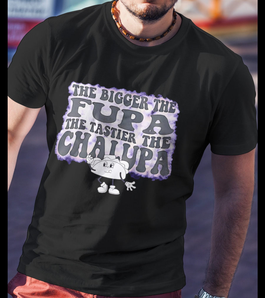 The Bigger The Fupa The Tastier The Chalupa Cartoon T-Shirt