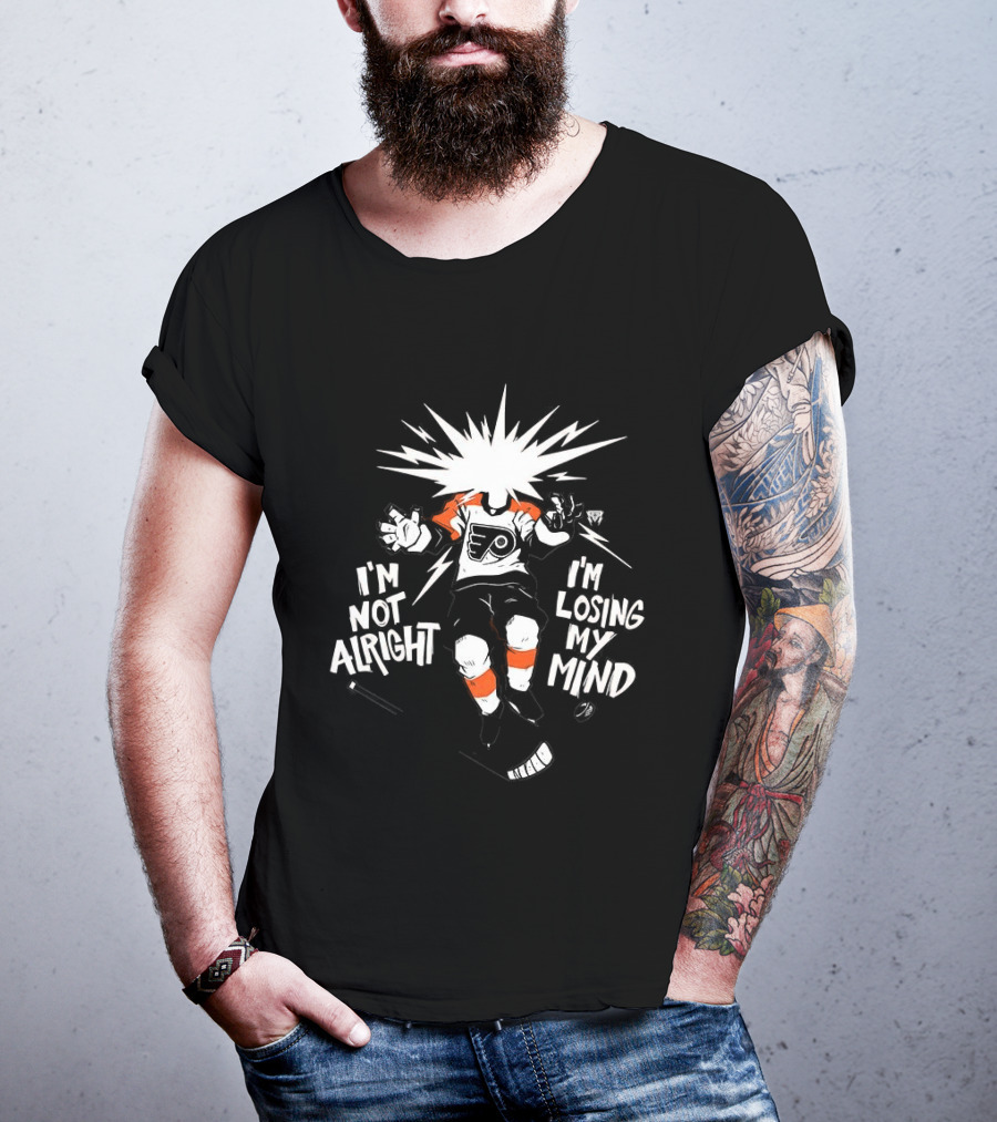 Philadelphia Flyers I'm Not Alright I'm Losing My Mind Hockey Fan T-Shirt