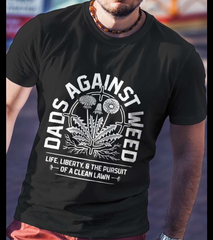 Dads Against Weed Life Liberty And The Pursuit Of A Clean Lawn T-Shirt