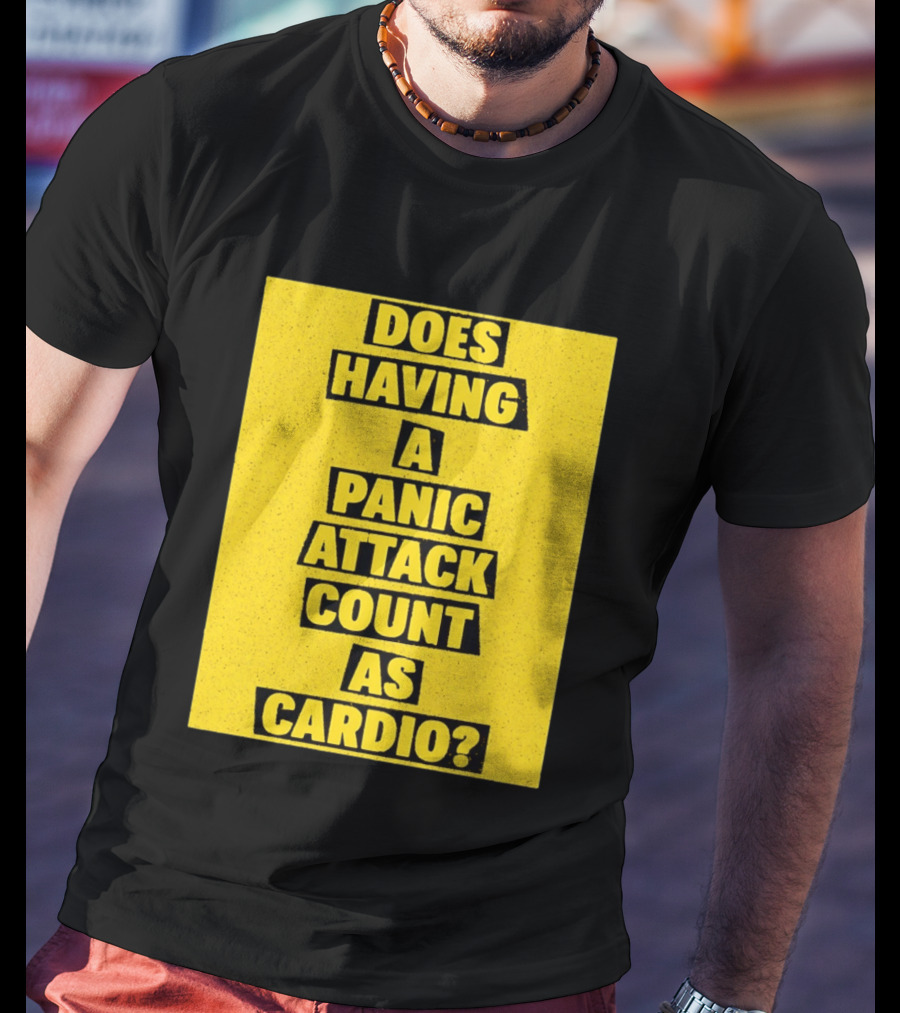 Does Having A Panic Attack Count As Cardio T-Shirt